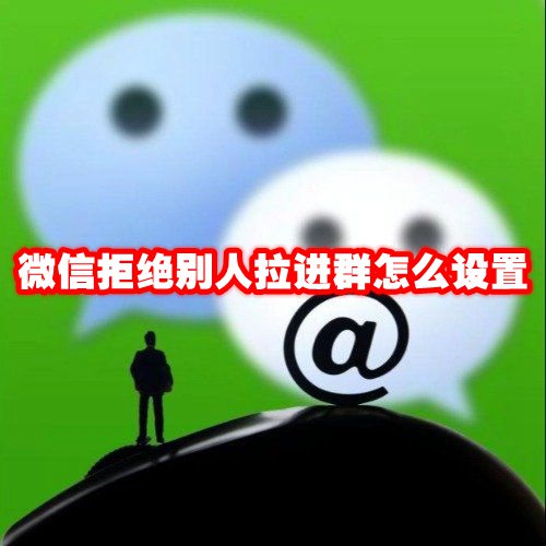 微信拒绝别人拉进群怎么设置