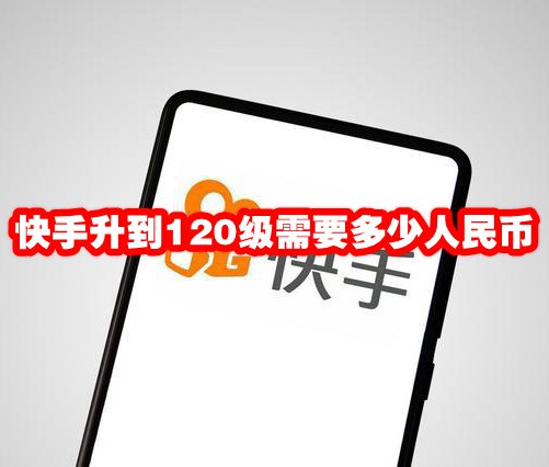 快手升到120级需要多少人民币