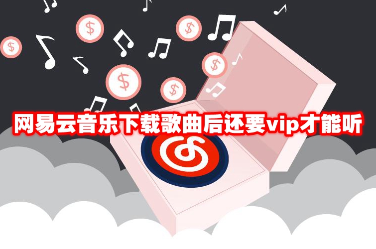 网易云音乐下载歌曲后还要vip才能听