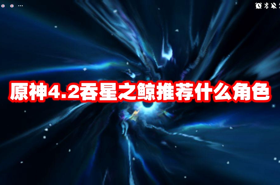 原神4.2吞星之鲸推荐什么角色